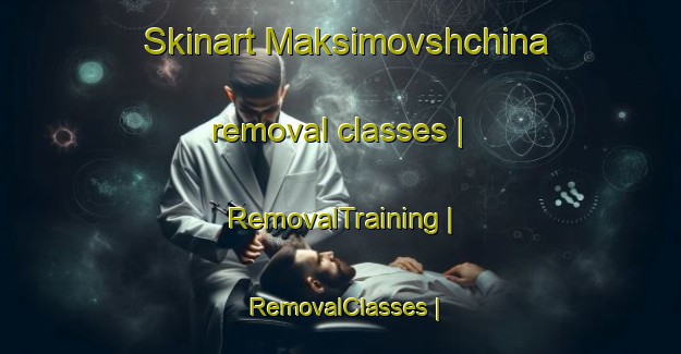Skinart Maksimovshchina removal classes | RemovalTraining | RemovalClasses | SkinartTraining-Russian Federation